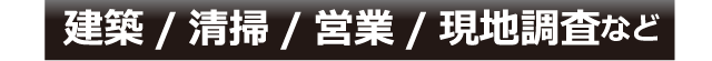 建築/清掃/営業/現地調査など