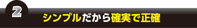 シンプルだから確実で正確