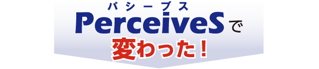 PerceiveSで変わった!